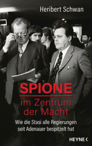 Title: Spione im Zentrum der Macht: Wie die Stasi alle Regierungen seit Adenauer bespitzelt hat, Author: Heribert Schwan