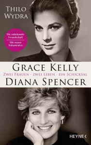 Title: Grace Kelly und Diana Spencer: Zwei Frauen. Zwei Leben. Ein Schicksal - Erstmals veröffentlicht: neue Briefe und Dokumente über die unbekannte Freundschaft - Mit drei Farbbildteilen und über 60 Fotos, Author: Thilo Wydra