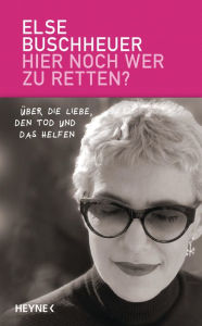 Title: Hier noch wer zu retten?: Über die Liebe, den Tod und das Helfen, Author: Else Buschheuer