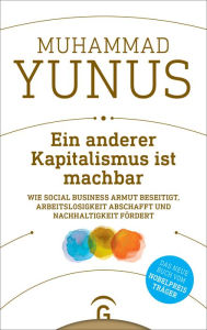 Title: Ein anderer Kapitalismus ist machbar: Wie Social Business Armut beseitigt, Arbeitslosigkeit abschafft und Nachhaltigkeit fördert, Author: Muhammad Yunus