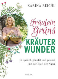 Title: Fräulein Grüns Kräuterwunder: Entspannt, geerdet und gesund mit der Kraft der Natur, Author: Karina Reichl