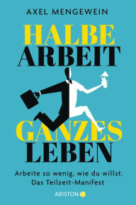 Title: Halbe Arbeit - ganzes Leben: Arbeite so wenig, wie du willst. Das Teilzeit-Manifest, Author: Axel Mengewein