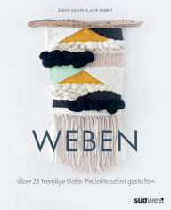 Title: Weben: Über 25 trendige Deko-Projekte selbst gestalten, Author: Émilie Guelpa