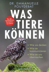 Title: Was Tiere können: Wie sie denken - Wie sie kommunizieren - Wie sie uns überraschen - Von der renommierten Verhaltensforscherin, Author: Emmanuelle Pouydebat