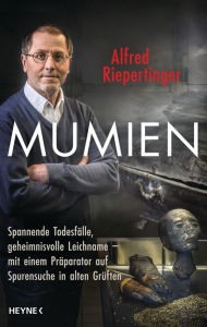 Title: Mumien: Spannende Todesfälle, geheimnisvolle Leichname - mit einem Präparator auf Spurensuche in alten Grüften, Author: Alfred Riepertinger