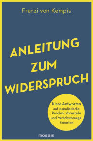 Title: Anleitung zum Widerspruch: Klare Antworten auf populistische Parolen, Vorurteile und Verschwörungstheorien, Author: Franzi von Kempis