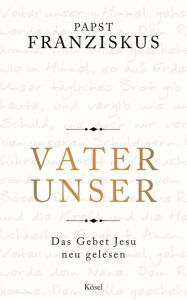 Title: Vater unser: Das Gebet Jesu neu gelesen, Author: Papst Franziskus