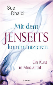 Title: Mit dem Jenseits kommunizieren: Ein Kurs in Medialität, Author: Sue Dhaibi