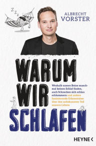 Title: Warum wir schlafen: Weshalb unsere Beine manchmal keinen Schlaf finden, auch Schnecken sich schlau schlummern und andere faszinierende Erkenntnisse über den unbekannten Teil unseres Lebens, Author: Albrecht Vorster