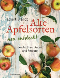 Title: Alte Apfelsorten neu entdeckt - Eckart Brandts großes Apfelbuch: Geschichten, Anbau und Rezepte, Author: Eckart Brandt