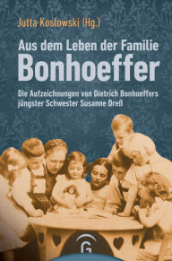 Title: Aus dem Leben der Familie Bonhoeffer: Die Aufzeichnungen von Dietrich Bonhoeffers jüngster Schwester Susanne Dreß, Author: Jutta Koslowski
