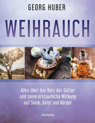 Title: Weihrauch: Alles über das Harz der Götter und seine erstaunliche Wirkung auf Seele, Geist und Körper, Author: Georg Huber