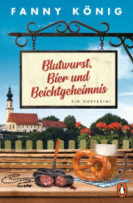 Title: Blutwurst, Bier und Beichtgeheimnis: Ein Dorfkrimi, Author: Fanny König