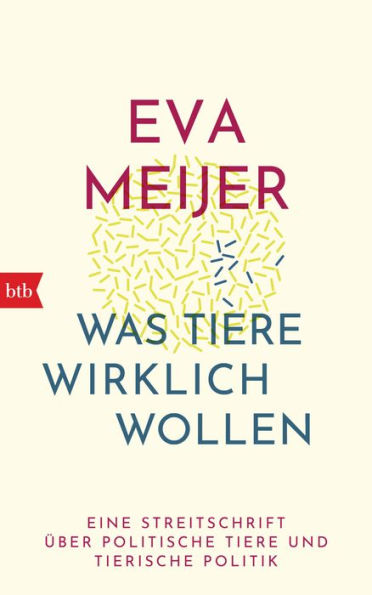 Was Tiere wirklich wollen: Eine Streitschrift über politische Tiere und tierische Politik