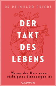 Title: Der Takt des Lebens: Warum das Herz unser wichtigstes Sinnesorgan ist, Author: Reinhard Friedl