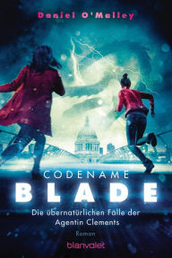 Title: Codename Blade - Die übernatürlichen Fälle der Agentin Clements: Roman, Author: Daniel O'Malley