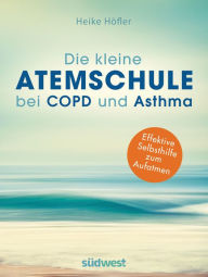 Title: Die kleine Atemschule bei COPD und Asthma: Effektive Selbsthilfe zum Aufatmen, Author: Heike Höfler