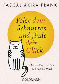 Title: Folge dem Schnurren und finde dein Glück: Die 10 Weisheiten des Herrn Paul, Author: Pascal Akira Frank