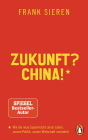 Zukunft? China!: Wie die neue Supermacht unser Leben, unsere Politik, unsere Wirtschaft verändert