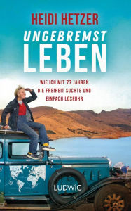 Title: Ungebremst leben: Wie ich mit 77 Jahren die Freiheit suchte und einfach losfuhr, Author: Heidi Hetzer