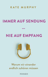 Title: Immer auf Sendung ... nie auf Empfang: Warum wir einander endlich zuhören müssen, Author: Kate Murphy