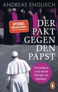 Title: Der Pakt gegen den Papst: Franziskus und seine Feinde im Vatikan, Author: Andreas Englisch