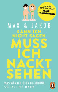 Title: Kann ich nicht sagen, muss ich nackt sehen: Was Männer über Beziehung, Sex und Liebe denken, Author: Max & Jakob