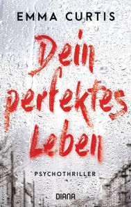 Title: Dein perfektes Leben: Psychothriller, Author: Emma Curtis