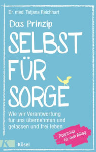 Title: Das Prinzip Selbstfürsorge: Wie wir Verantwortung für uns übernehmen und gelassen und frei leben. Roadmap für den Alltag, Author: Tatjana Reichhart