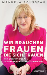 Title: Wir brauchen Frauen, die sich trauen: Mein ungewöhnlicher Weg bis in den Aufsichtsrat eines DAX-Konzerns, Author: Manuela Rousseau