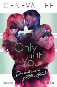 Title: Only with You - Du bist mein größtes Glück: Roman, Author: Geneva Lee