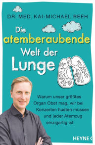 Title: Die atemberaubende Welt der Lunge: Warum unser größtes Organ Obst mag, wir bei Konzerten husten müssen und jeder Atemzug einzigartig ist, Author: Kai-Michael Beeh