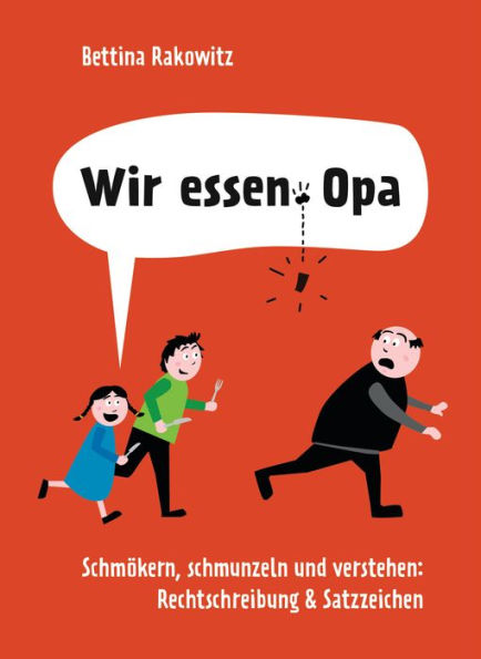 Wir essen Opa. Schmökern, schmunzeln und verstehen: Rechtschreibung & Satzzeichen: Deutsche Grammatik anhand witziger Beispiele erklärt