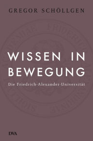 Title: Wissen in Bewegung: Die Friedrich-Alexander-Universität, Author: Gregor Schöllgen