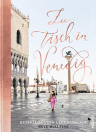 Title: Zu Tisch in Venedig: Rezepte aus der Lagunenstadt, Author: Skye McAlpine