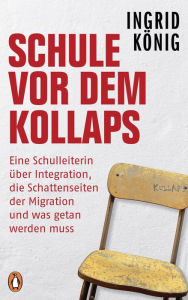 Title: Schule vor dem Kollaps: Eine Schulleiterin über Integration, die Schattenseiten der Migration und was getan werden muss, Author: Ingrid König