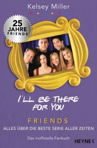 Title: I'll be there for you: Friends - Alles über die beste Serie aller Zeiten. Das inoffizielle Fanbuch, Author: Kelsey Miller