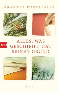 Title: Alles, was geschieht, hat seinen Grund: Roman, Author: Arantza Portabales