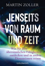 Title: Jenseits von Raum und Zeit: Wie Sie Ihre übersinnlichen Fähigkeiten entdecken und in andere Dimensionen reisen, Author: Martin Zoller