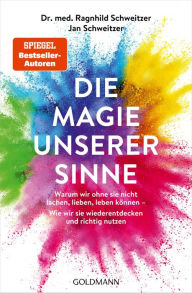 Title: Die Magie unserer Sinne: Warum wir ohne sie nicht lachen, lieben, leben können - Wie wir sie wiederentdecken und richtig nutzen, Author: Ragnhild Schweitzer