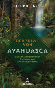 Title: Der Spirit von Ayahuasca: Uralte Pflanzenzeremonien für Heilung und spirituelles Erwachen, Author: Joseph Tafur