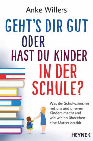 Title: Geht's dir gut oder hast du Kinder in der Schule?: Was der Schulwahnsinn mit uns und unseren Kindern macht und wie wir ihn überleben - Eine Mutter erzählt, Author: Anke Willers