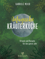 Title: Magische Kräuterküche: Rituale und Rezepte für das ganze Jahr, Author: Gabriele Meier