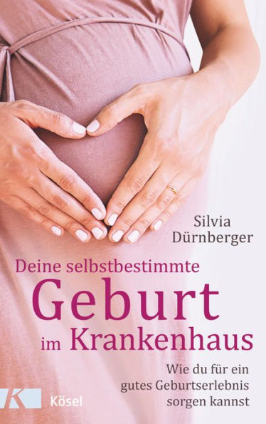 Deine selbstbestimmte Geburt im Krankenhaus: Wie du für ein gutes Geburtserlebnis sorgen kannst. Mit einem Vorwort von Prof. Dr. med. Sven Hildebrandt