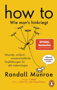 Title: HOW TO - Wie man's hinkriegt: Absurde, wirklich wissenschaftliche Empfehlungen für alle Lebenslagen - Deutschsprachige Ausgabe, illustriert, Author: Randall Munroe