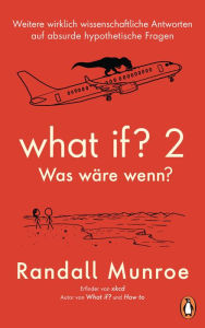 Title: What if? 2 - Was wäre wenn?: Weitere wirklich wissenschaftliche Antworten auf absurde hypothetische Fragen - von Bestsellerautor Randall Munroe, Author: Randall Munroe