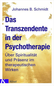 Title: Das Transzendente in der Psychotherapie: Über Spiritualität und Präsenz im therapeutischen Wirken. Mit einem Vorwort von Eugen Drewermann, Author: Johannes B. Schmidt