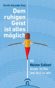 Title: Dem ruhigen Geist ist alles möglich: Mit Meister Eckhart lernen, im Hier und Jetzt zu sein, Author: Harald-Alexander Korp