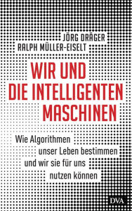 Title: Wir und die intelligenten Maschinen: Wie Algorithmen unser Leben bestimmen und wir sie für uns nutzen können, Author: Jörg Dräger