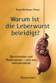 Title: Warum ist die Leberwurst beleidigt?: Sprichwörter und Redensarten aus der SZ-Redaktion - und was dahintersteckt, Author: Birgit Weidinger
